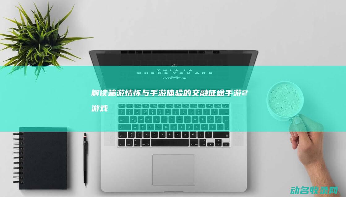 解读 端游情怀与手游体验的交融 征途手游2 (游戏 情怀)
