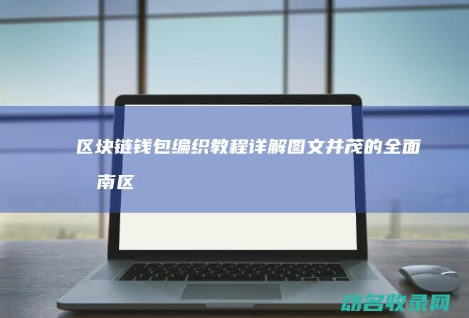 区块链钱包编织教程详解 图文并茂的全面指南 (区块链钱包编号怎么查)