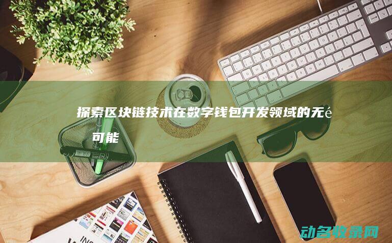 探索区块链技术在数字钱包开发领域的无限可能 (探索区块链技术在什么方面的应用)