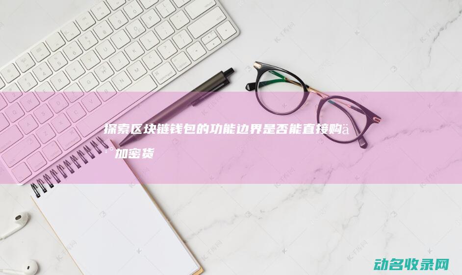 探索区块链钱包的功能边界 是否能直接购买加密货币 (区块链初探)